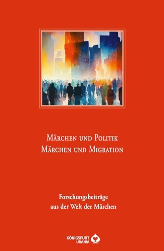 Märchen und Politik - Märchen und Migration: Forschungsbeiträge aus der Welt der Märchen - Jahresband 48 von Königsfurt-Urania